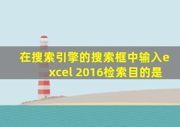 在搜索引擎的搜索框中输入excel 2016检索目的是